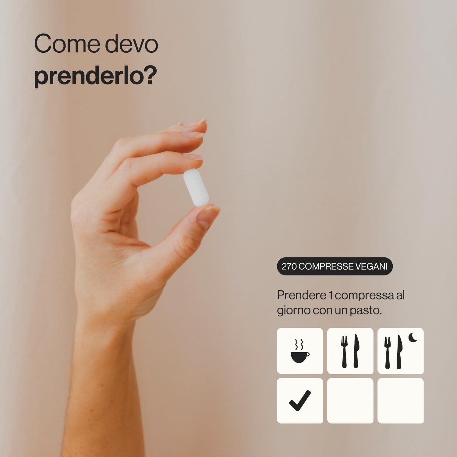 Mano che tiene una compressa bianca. Testo: 270 compresse vegane. Assumere 1 compressa al giorno con un pasto.