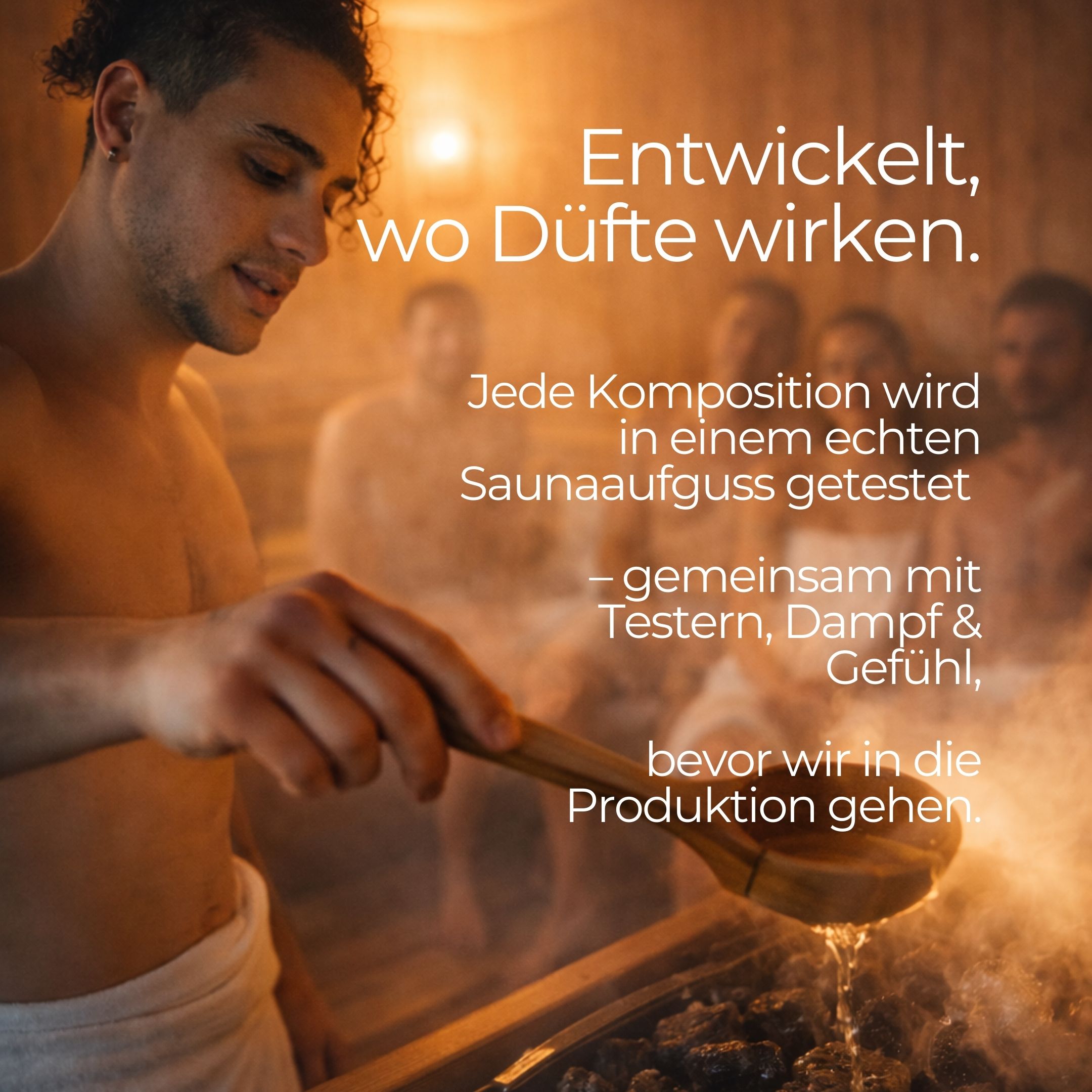 Uomo in sauna versa acqua sulle pietre. Testo: Sviluppato dove i profumi agiscono. Ogni composizione viene testata in un'autentica infusione per sauna.