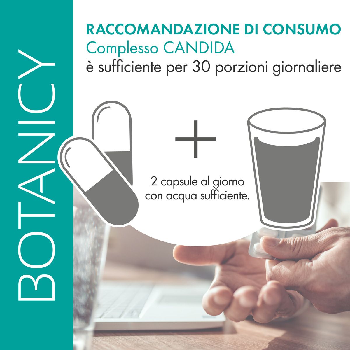 Raccomandazione: 2 capsule Botanicy Complesso CANDIDA al giorno con acqua. Immagine: 2 capsule, bicchiere d'acqua, mano.