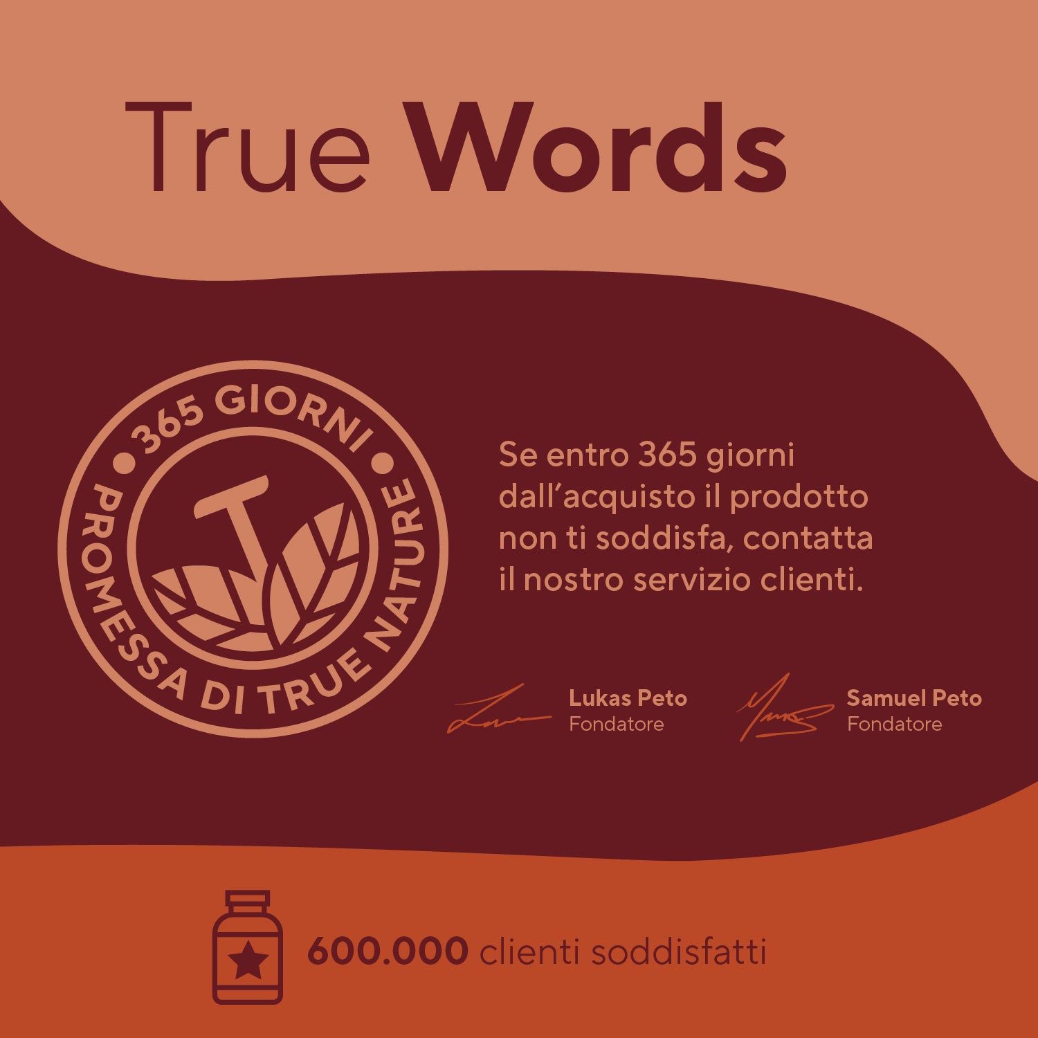 Logo: True Nature. Testo: Promessa di 365 giorni, meno del 2% di resi, 600.000 clienti soddisfatti.