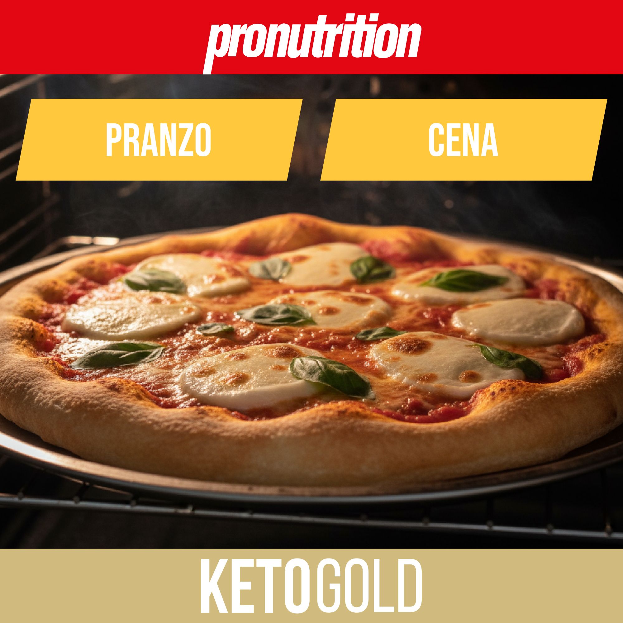 Pizza in forno. Condimento: mozzarella e basilico. Scritta KETOGOLD. Logo Pronutrition. Testi: PRANZO, CENA.