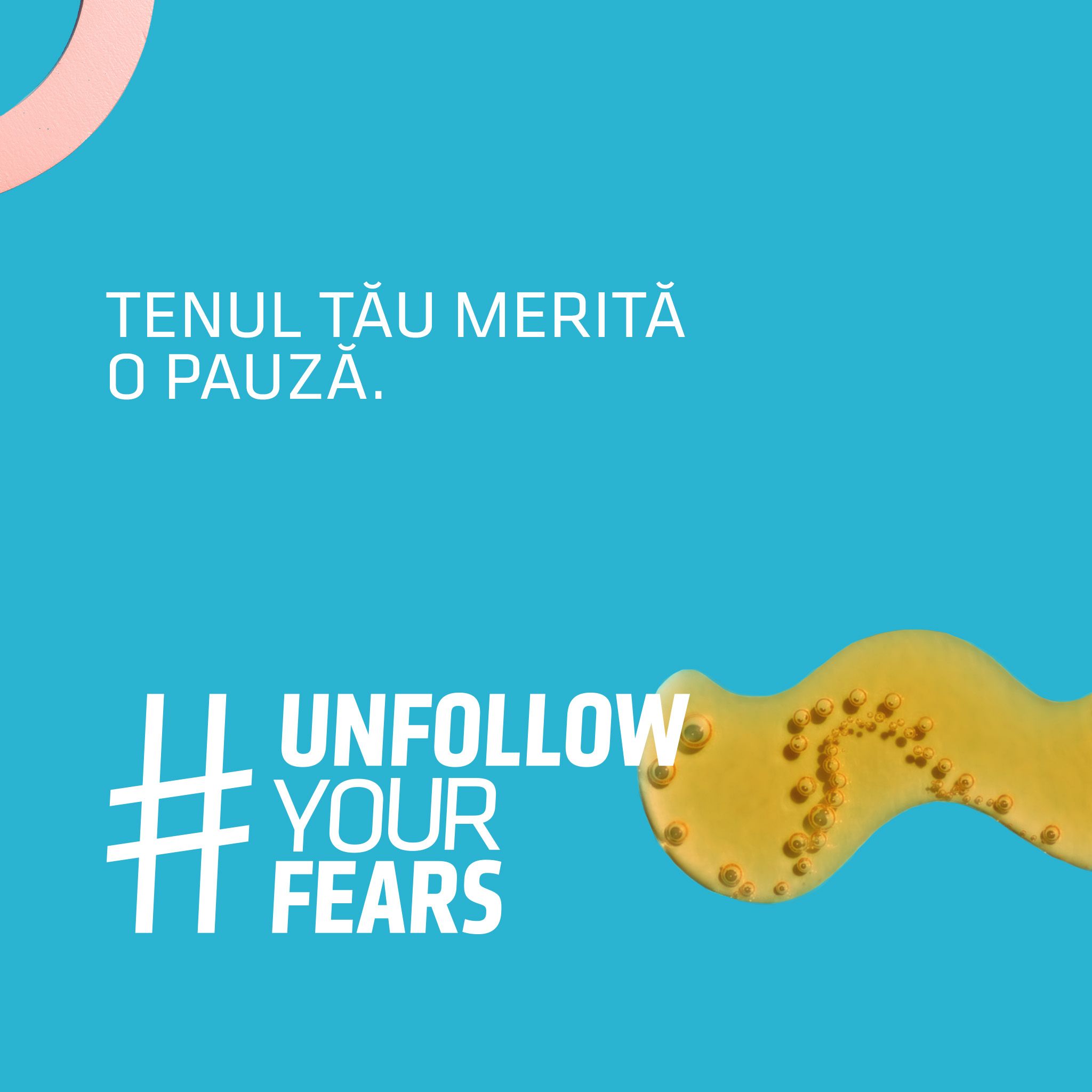 Testo su sfondo blu: Tenul tău merită o pauză. #UNFOLLOW YOUR FEARS. Liquido giallo con bolle.