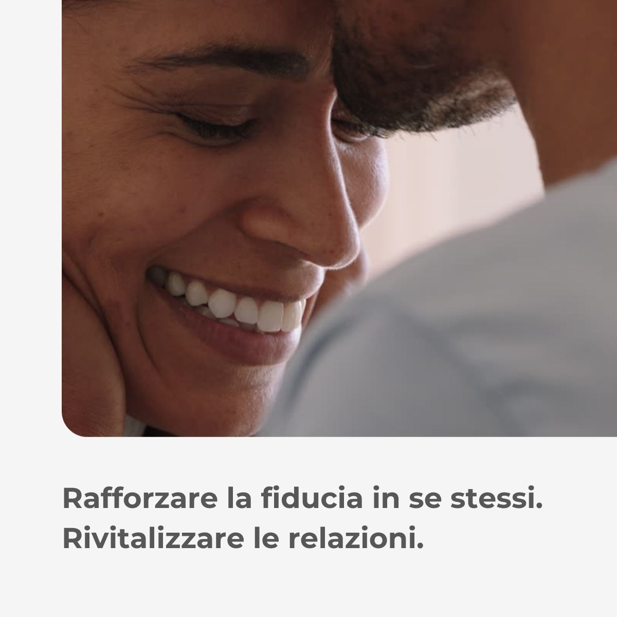 Primo piano di una coppia sorridente. Testo: Rafforzare la fiducia in se stessi. Rivitalizzare le relazioni.