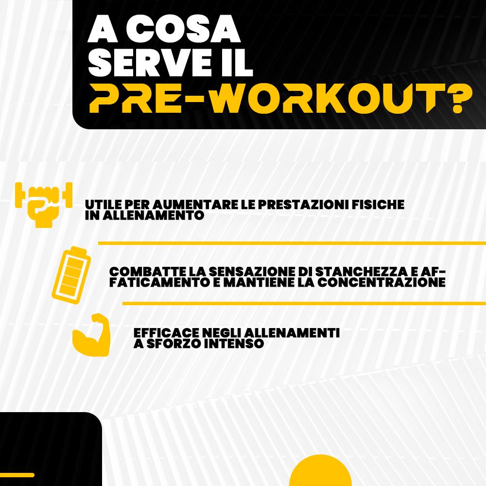 Testo: A COSA SERVE IL PRE-WORKOUT? Testo: UTIL PER AUMENTARE LE PRESTAZIONI FISICHE. Testo: COMBATTE LA SENSAZIONE DI STANCHEZZA.