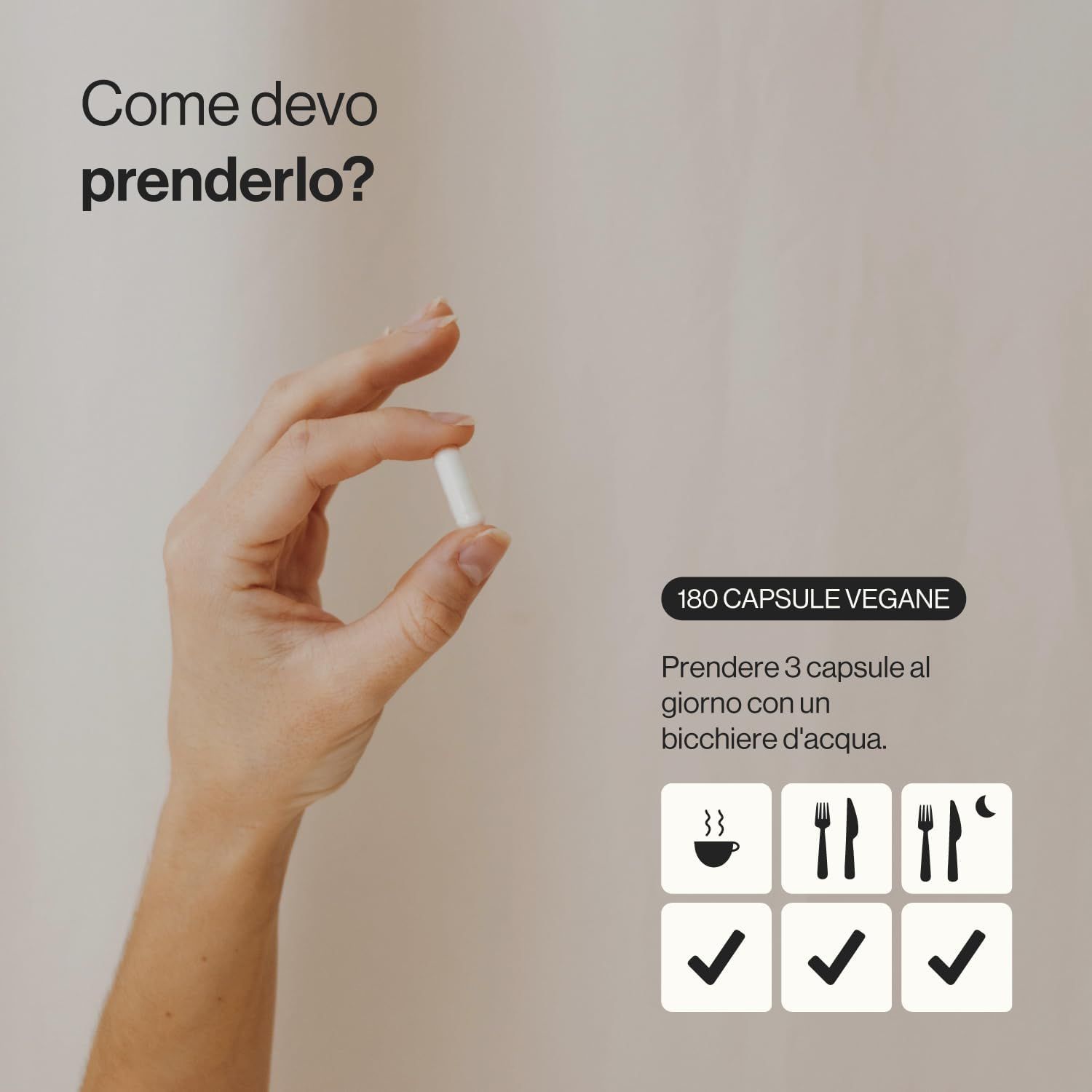 Mano che tiene una capsula bianca. Testo: 180 capsule vegane. Assunzione: 3 capsule al giorno con acqua. Simboli: tazza, forchetta, coltello, luna, spunta.