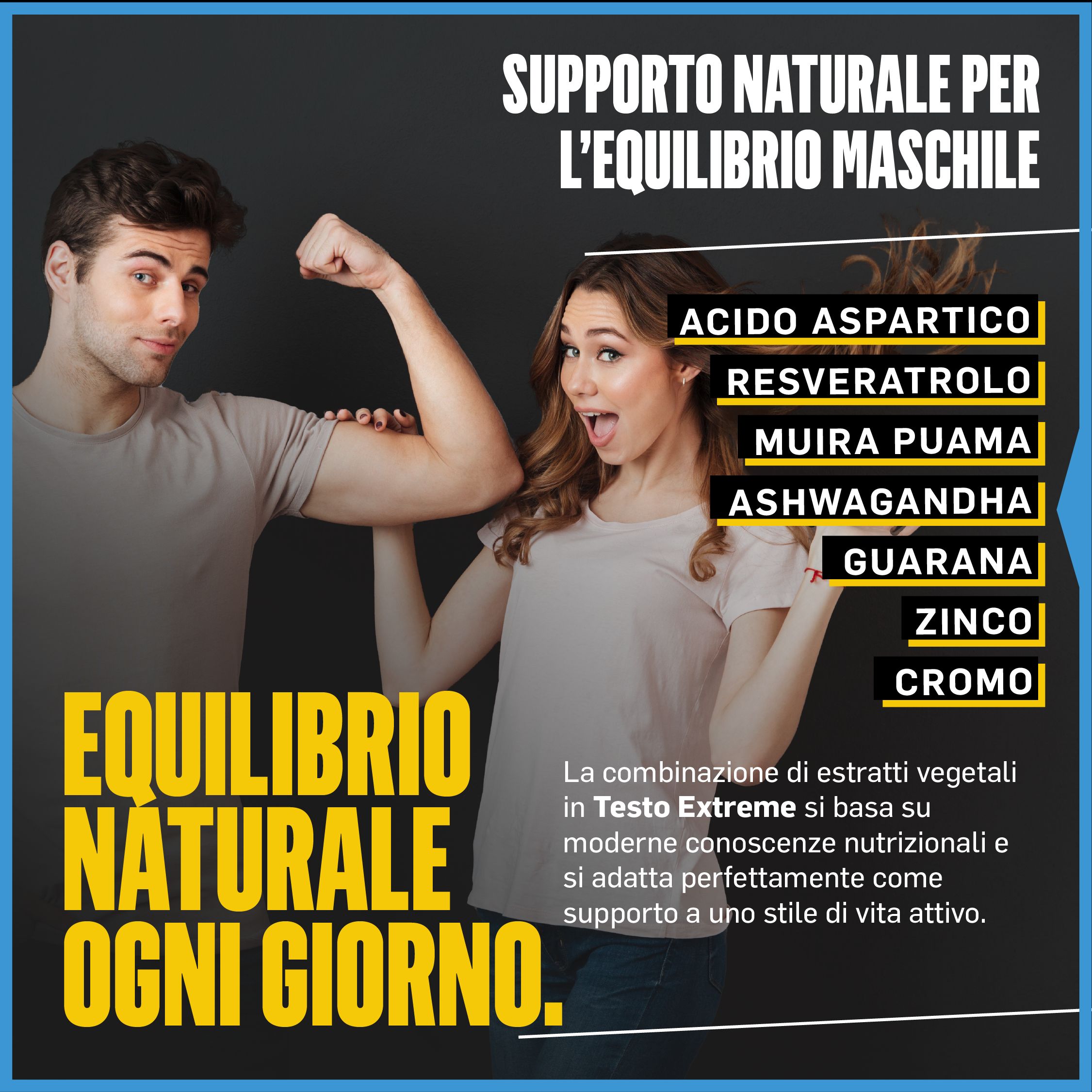 Uomo e donna mostrano i muscoli. Testo: Equilibrio naturale per gli uomini. Ingredienti: Acido aspartico, Resveratrolo, Muira Puama, Ashwagandha, Guaranà, Zinco, Cromo.