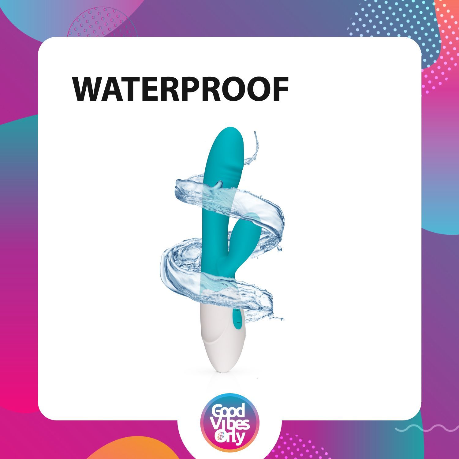 Immagine prodotto con acqua. Vibratore con getti d'acqua. Testo: WATERPROOF. Logo: Good Vibes Only.