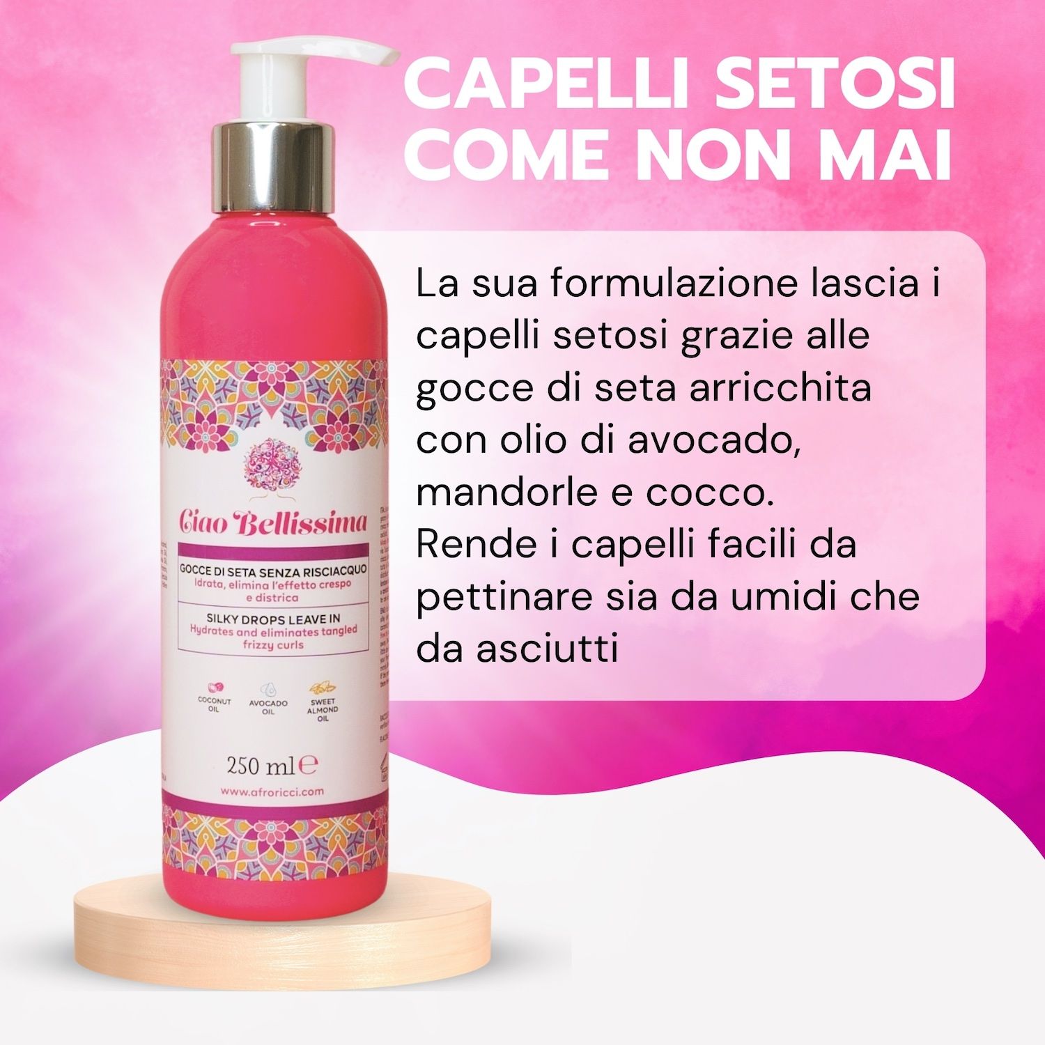 Flacone rosa con dosatore. Scritta: Ciao Bellissima, Gocce di seta senza risciacquo. 250 ml. Testo.