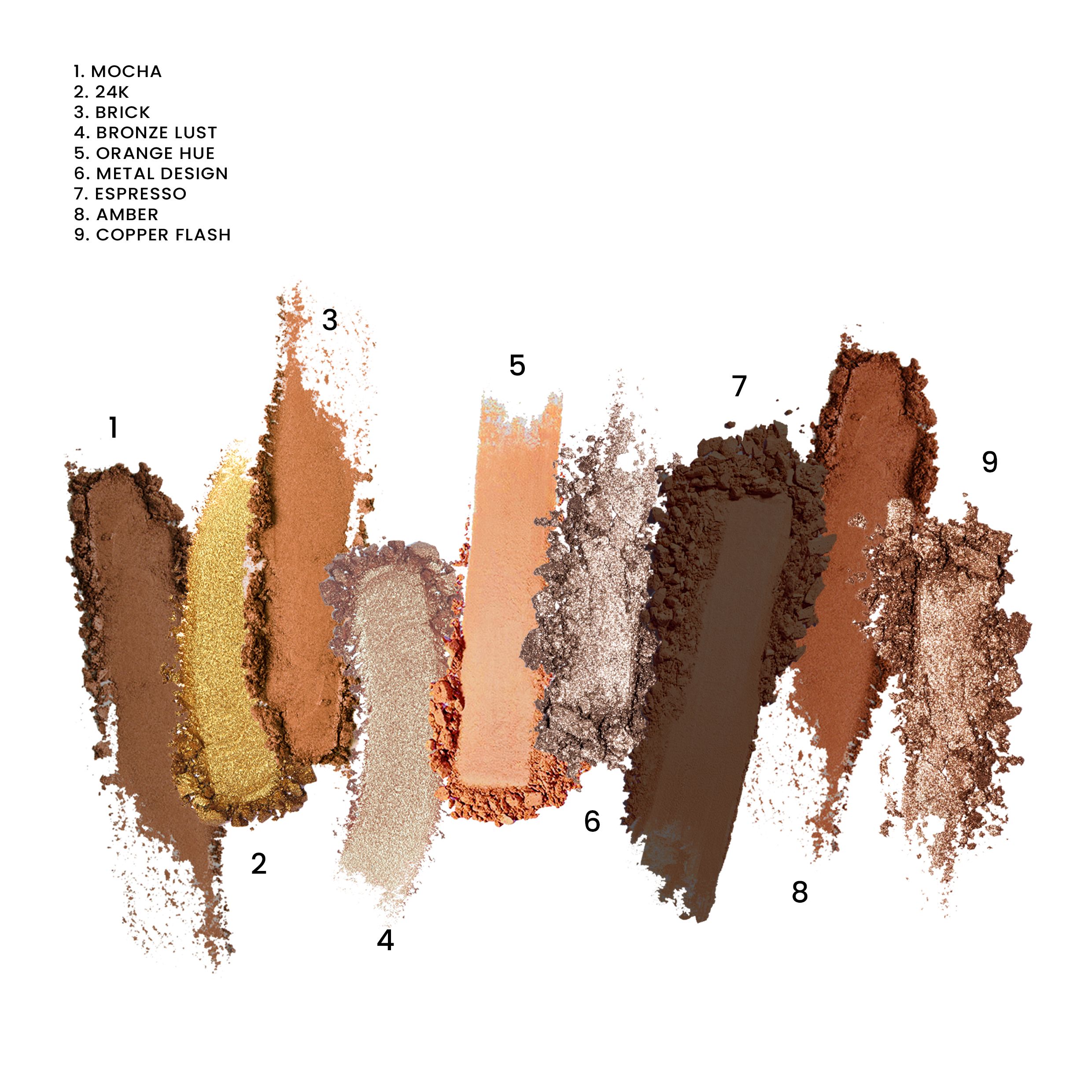9 campioni di ombretti marroni e arancioni. Nomi: Mocha, 24, Brick, Bronze Lust, Orange Hue, Metal Design, Espresso, Amber, Copper Flash.