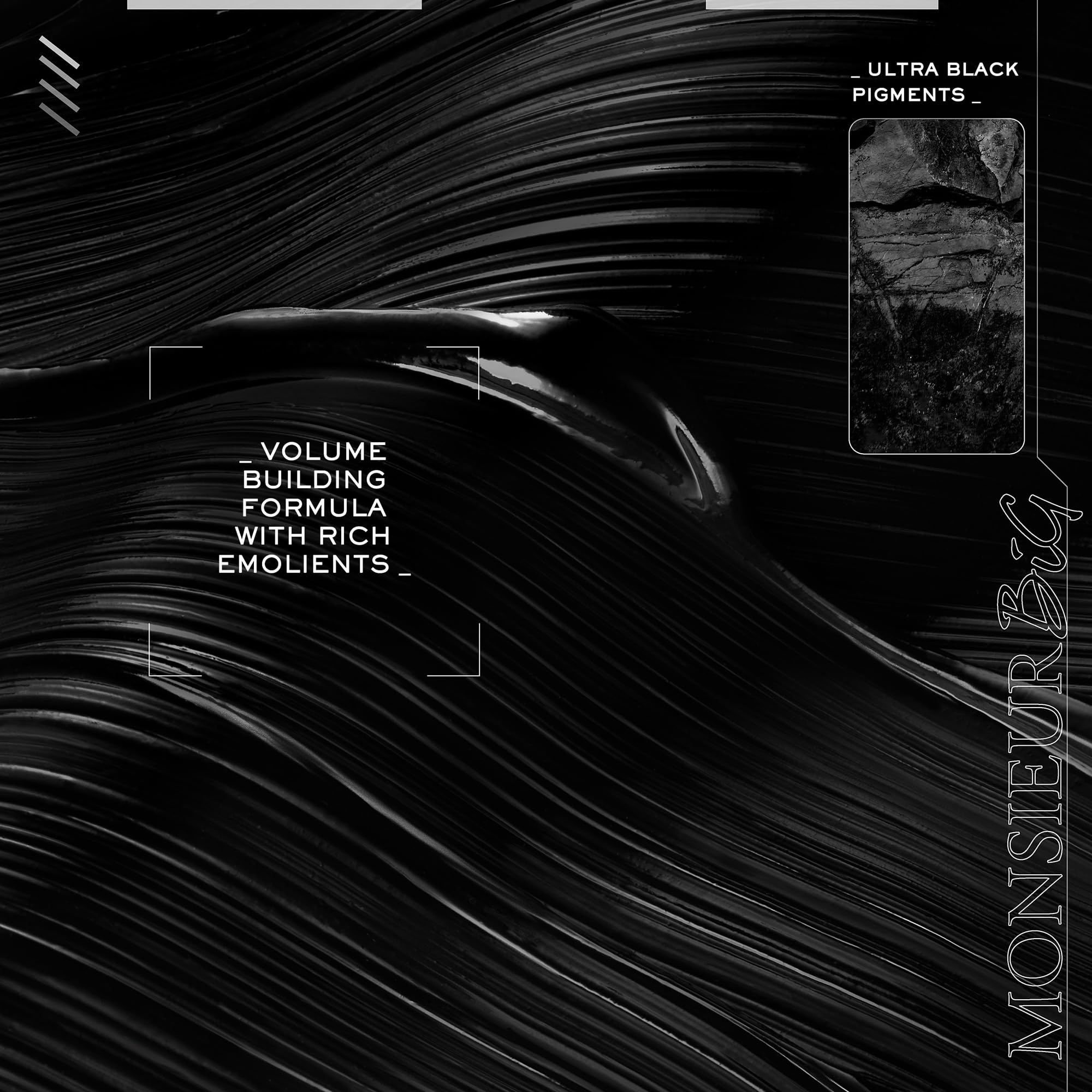 Texture nera ondulata. Testo: "VOLUME BUILDING FORMULA WITH RICH EMOLIENTS". "MONSIEUR BIG".