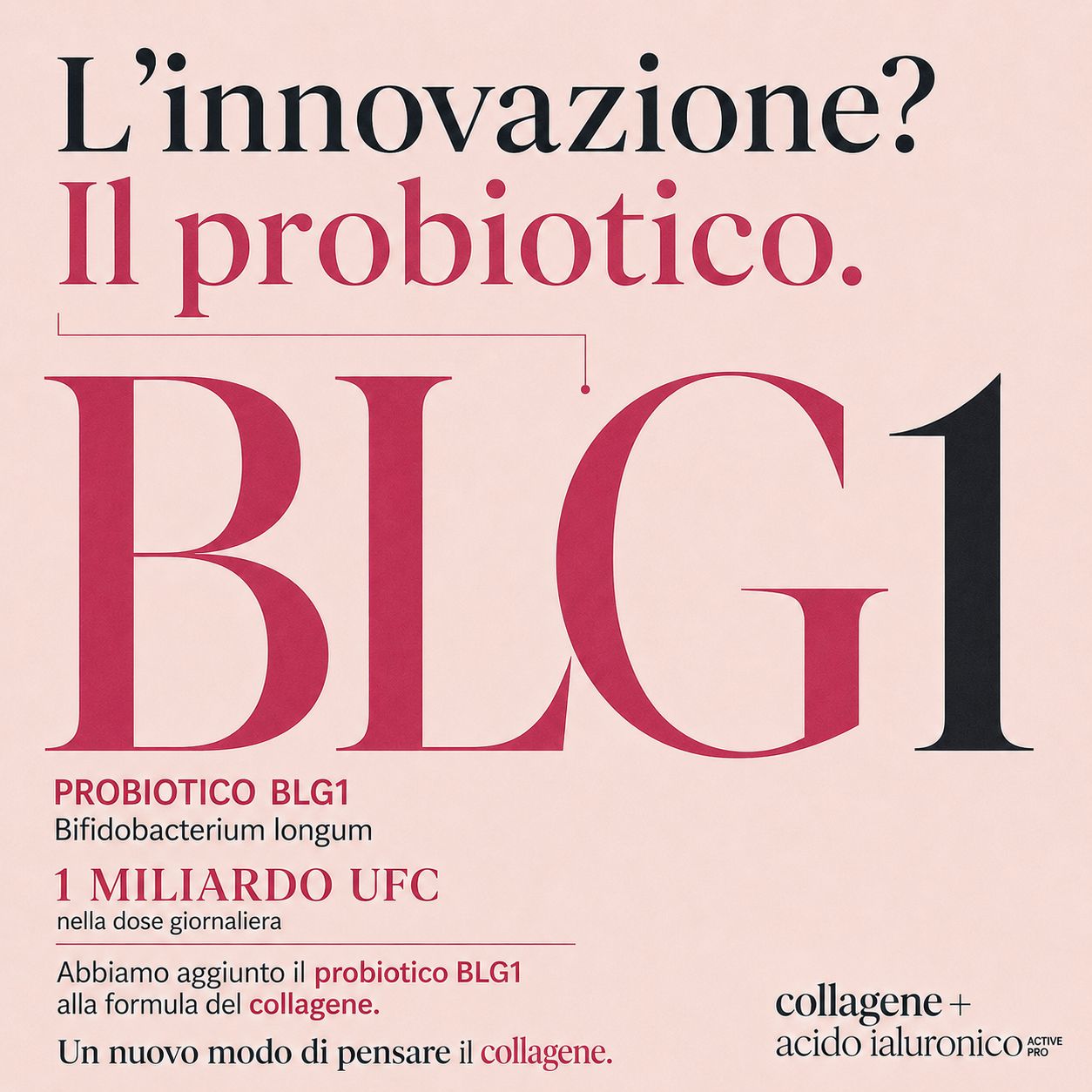Probiotico BLG1, Bifidobacterium longum, 1 miliardo UFC per dose giornaliera. Contiene collagene e acido ialuronico.