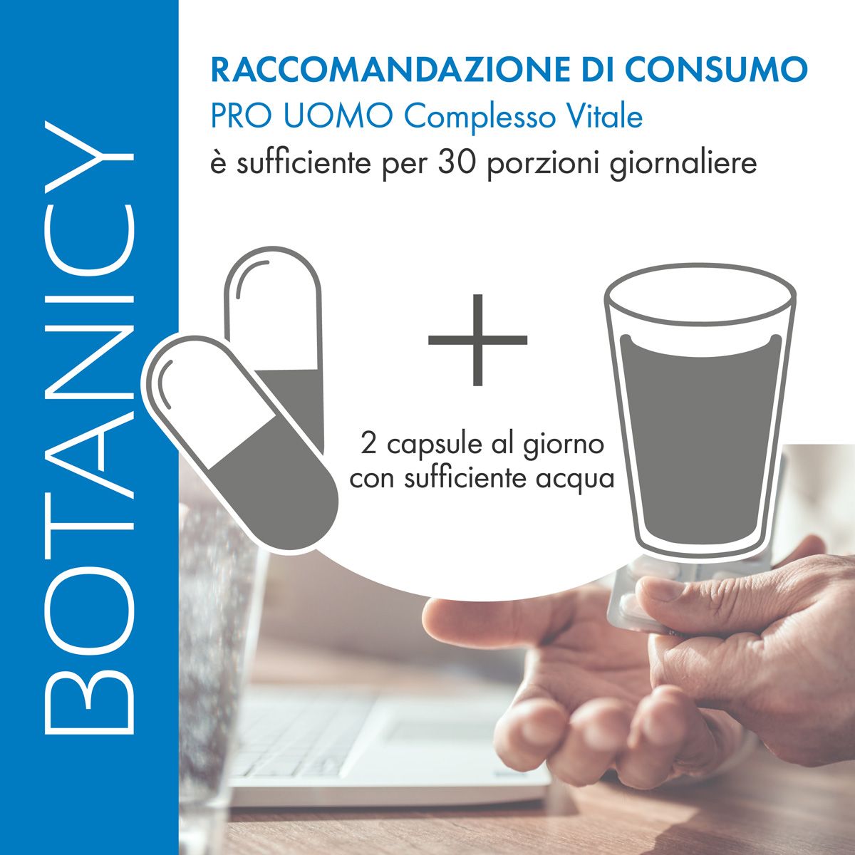 Due capsule e un bicchiere d'acqua. Testo: PRO UOMO Complesso Vitale. 2 capsule al giorno con acqua sufficiente.