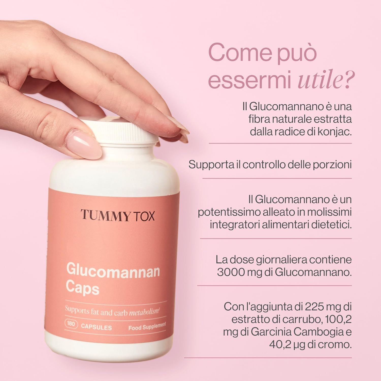 Flacone bianco, etichetta rosa. Testo: TUMMY TOX, Glucomannan Caps, 180 capsule. Supporta il metabolismo dei grassi e carboidrati.