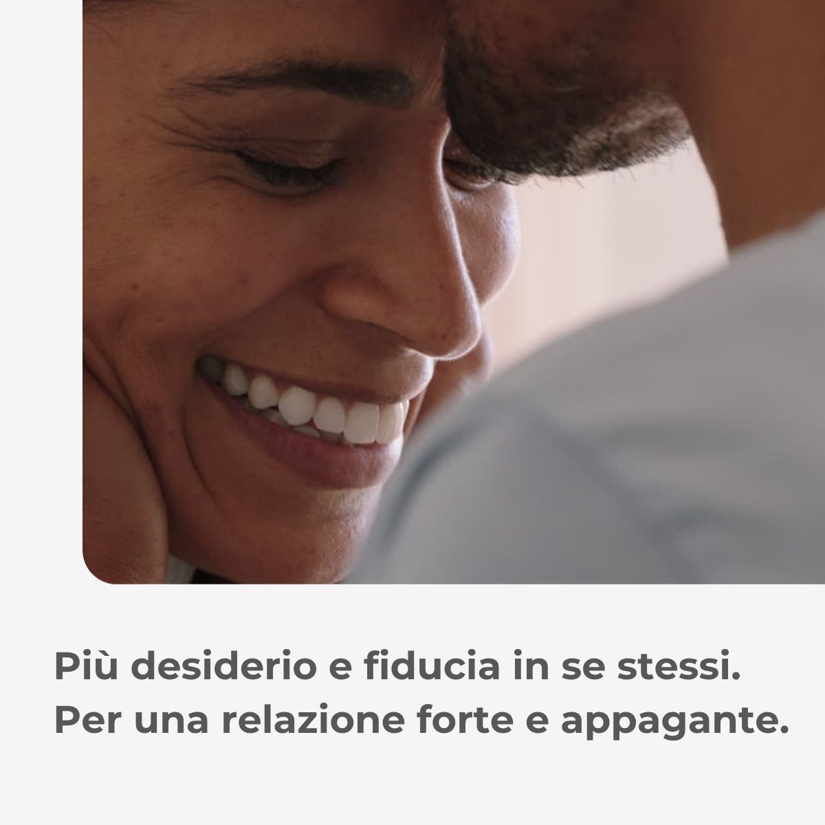 Primo piano di coppia sorridente. Testo: Più desiderio e fiducia. Per una relazione forte.