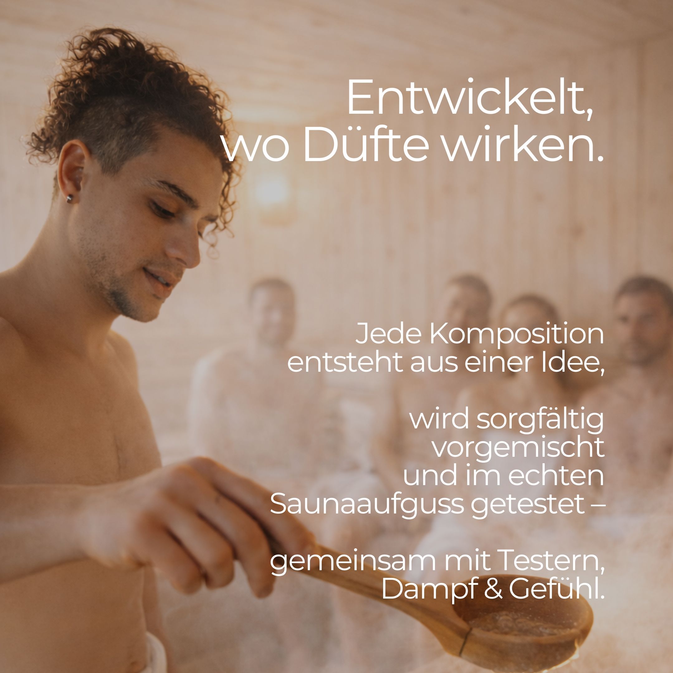 Uomo in sauna, tiene mestolo di legno. Vapore. Testo: Ogni composizione nasce da un'idea, viene accuratamente premiscelata e testata.