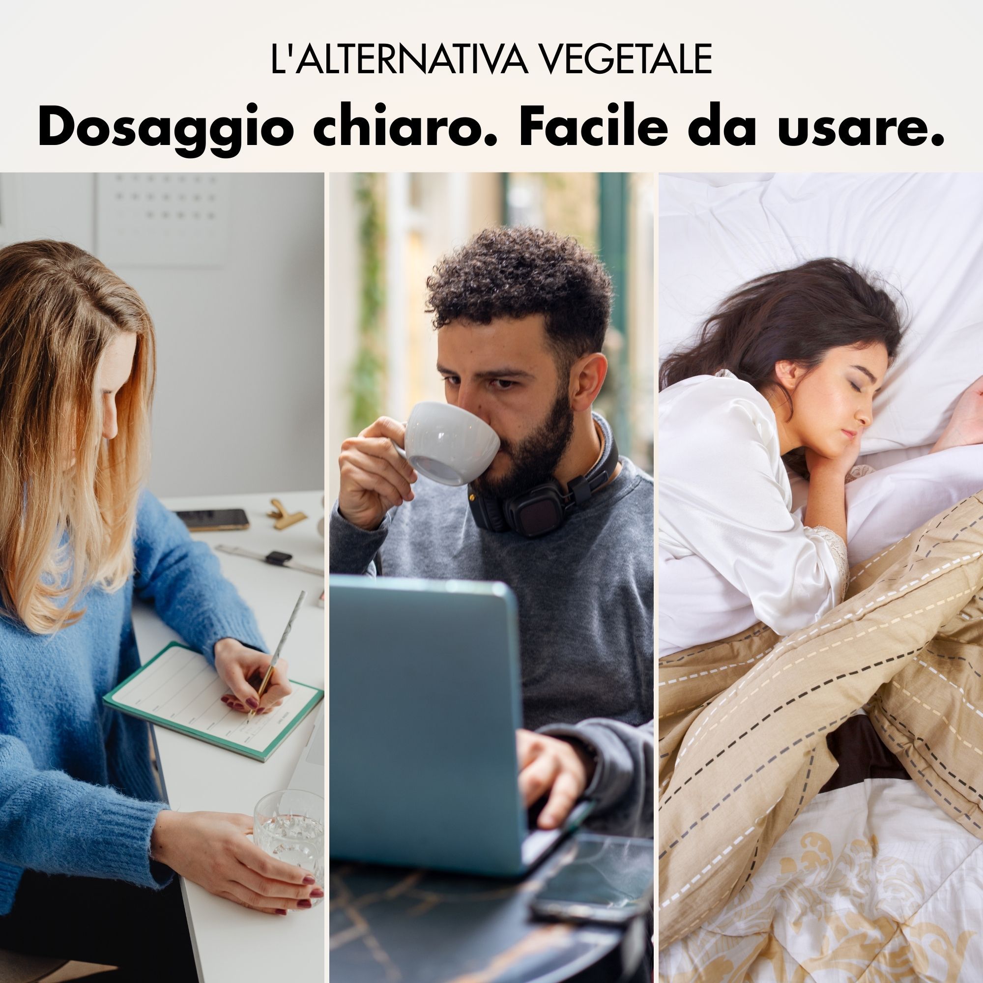 Tre persone in situazioni quotidiane: scrivere, bere caffè, dormire. Testo: L'ALTERNATIVA VEGETALE. Dosaggio chiaro. Facile da usare.