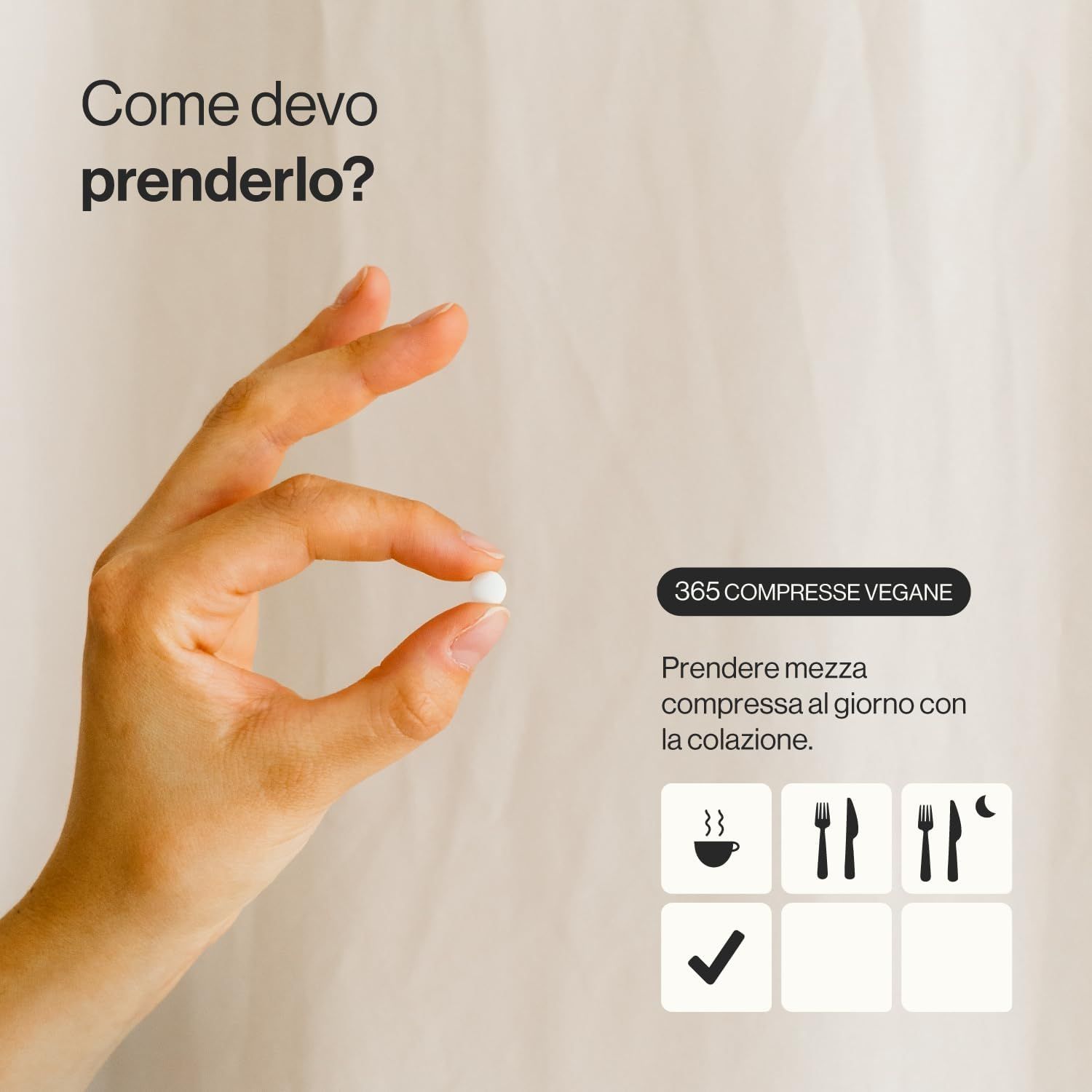 Mano che tiene una compressa. Testo: 365 compresse vegane. Raccomandazione: Mezza compressa al giorno a colazione.