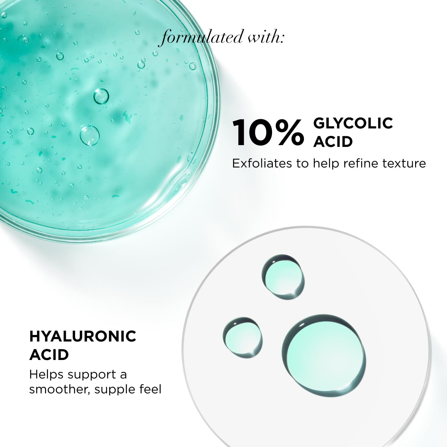 Liquido in una capsula di Petri. Testo: 10% Acido Glicolico, aiuta a raffinare la texture. Acido Ialuronico, supporta una sensazione più liscia.