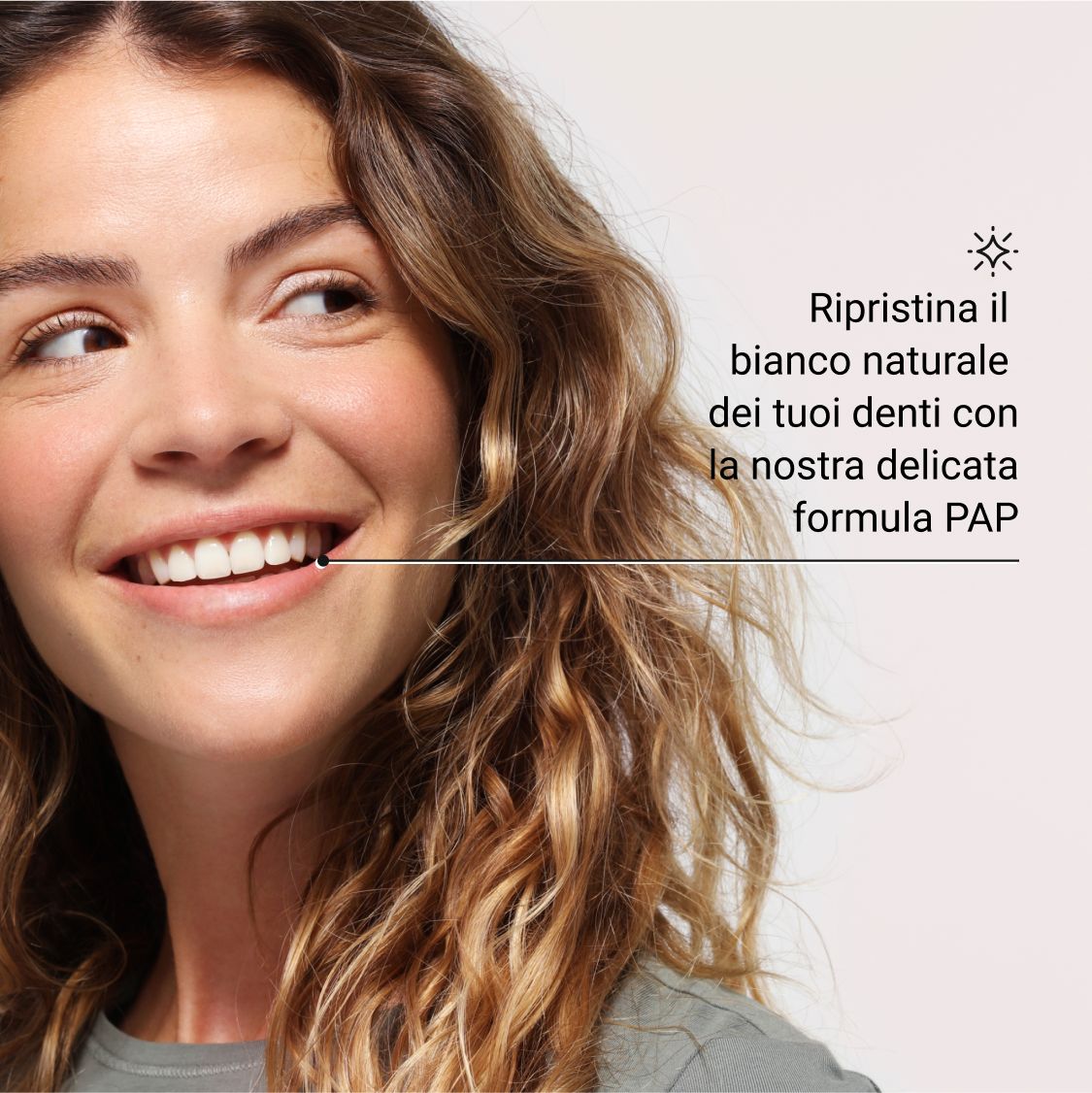 Donna sorridente. Denti bianchi. Testo: Ripristina il bianco naturale dei tuoi denti con la nostra delicata formula PAP.