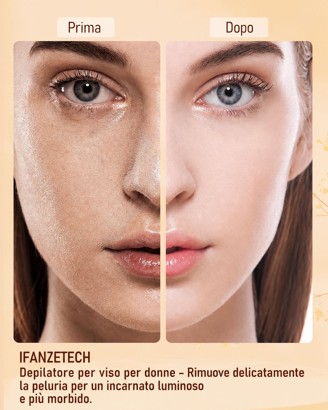 Confronto prima/dopo. Viso femminile. Epilatore viso IFANZETECH. Rimuove delicatamente la peluria per un incarnato luminoso.