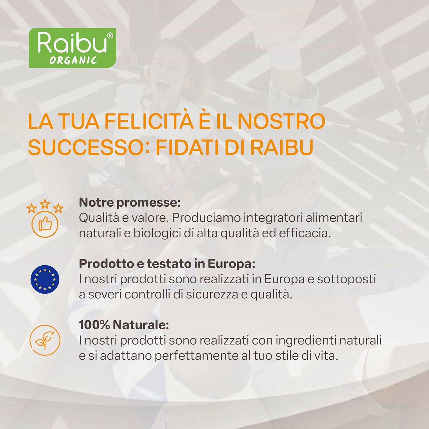 Testo: LA TUA FELICITÀ È IL NOSTRO SUCCESSO: FIDATI DI RAIBU. Testo sulla qualità, l'Europa, 100% naturale. Loghi.