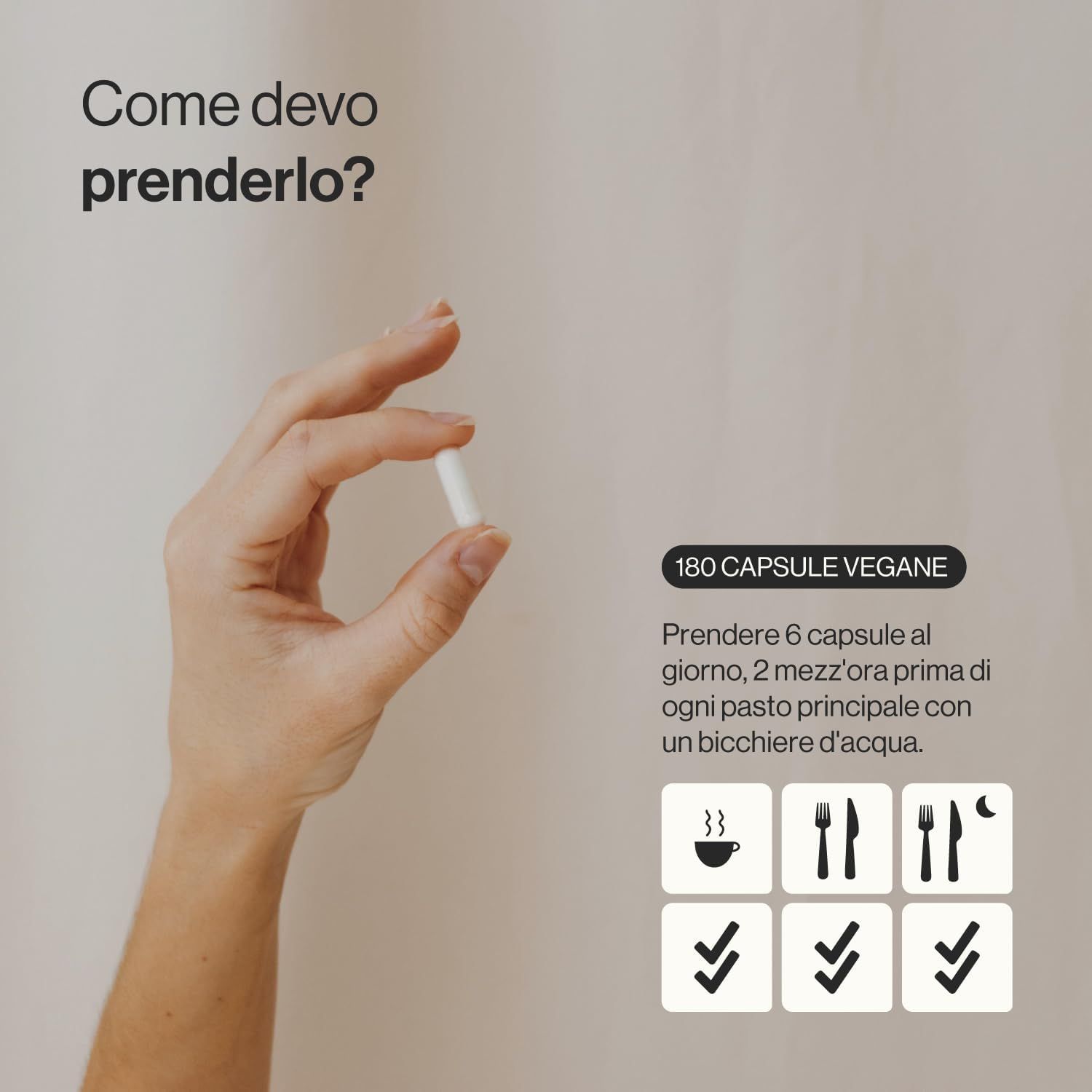 Mano che tiene una capsula bianca. Testo: 180 capsule vegane. Assunzione: 6 capsule al giorno, 2 prima di ogni pasto con acqua. Simboli: tazza, forchetta, luna.
