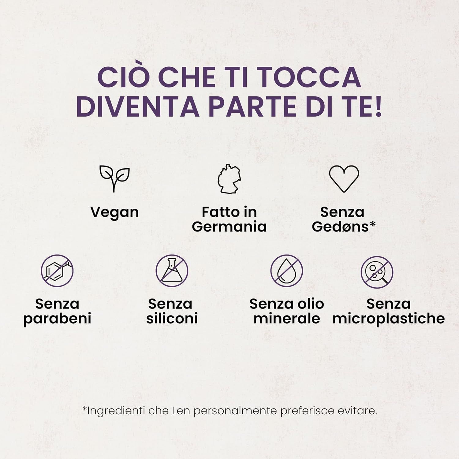 Testo: Ciò che ti tocca diventa parte di te! Vegano, Made in Germany, Senza Gedøns, Parabeni, Siliconi, Olio minerale, Microplastiche.